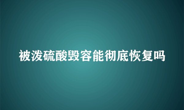 被泼硫酸毁容能彻底恢复吗