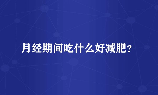 月经期间吃什么好减肥？