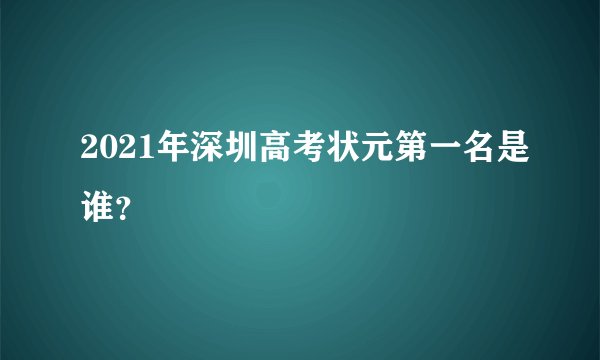 2021年深圳高考状元第一名是谁？
