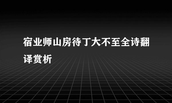 宿业师山房待丁大不至全诗翻译赏析