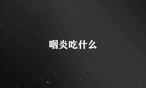咽炎吃什么