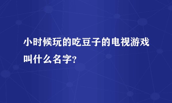 小时候玩的吃豆子的电视游戏叫什么名字？