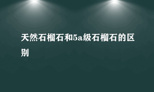 天然石榴石和5a级石榴石的区别