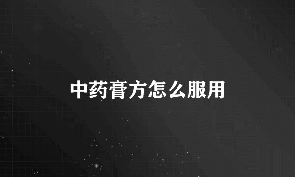 中药膏方怎么服用
