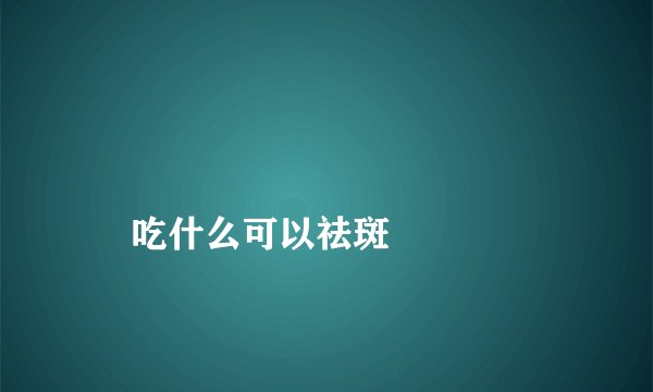 
    吃什么可以祛斑
  
