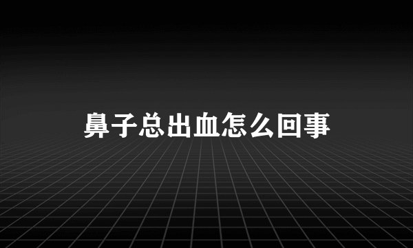 鼻子总出血怎么回事
