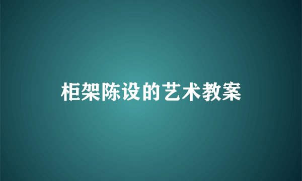 柜架陈设的艺术教案