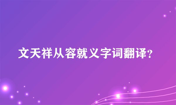 文天祥从容就义字词翻译？