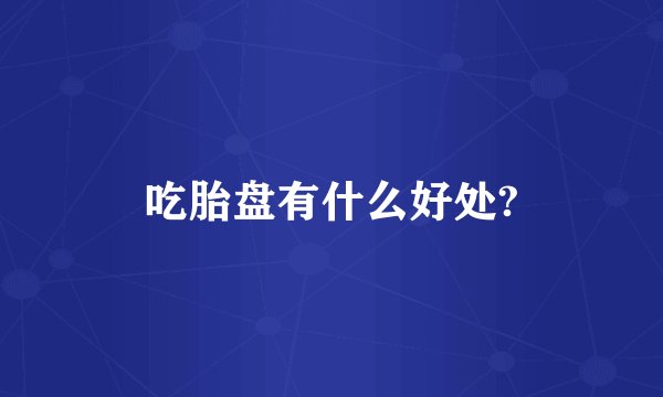 吃胎盘有什么好处?