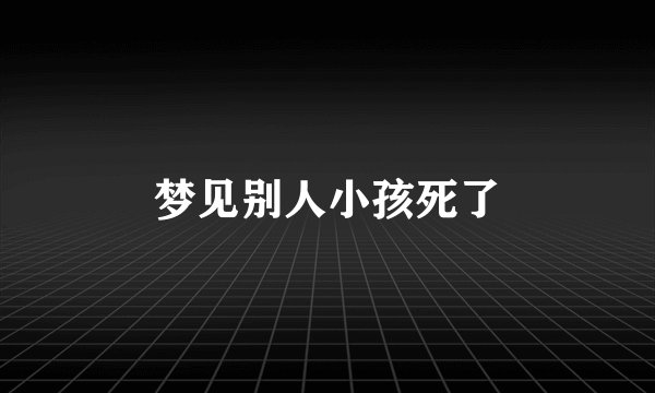 梦见别人小孩死了