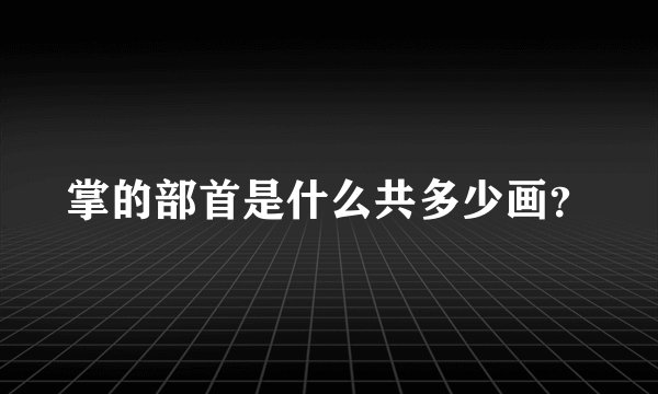 掌的部首是什么共多少画？