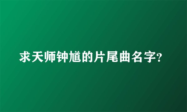 求天师钟馗的片尾曲名字?