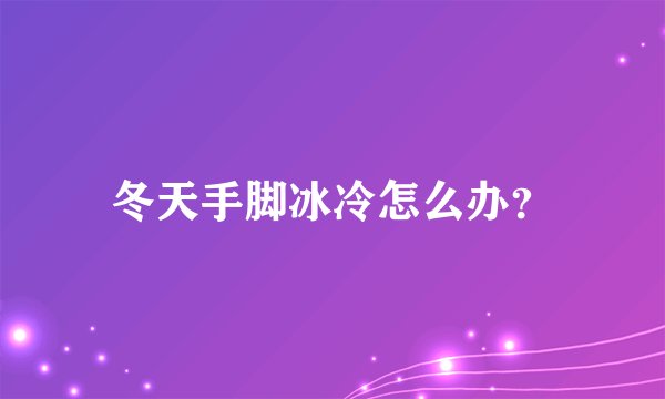 冬天手脚冰冷怎么办？