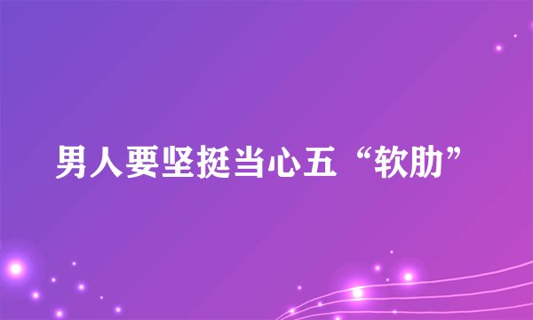 男人要坚挺当心五“软肋”