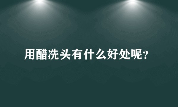 用醋冼头有什么好处呢？