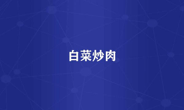 白菜炒肉
