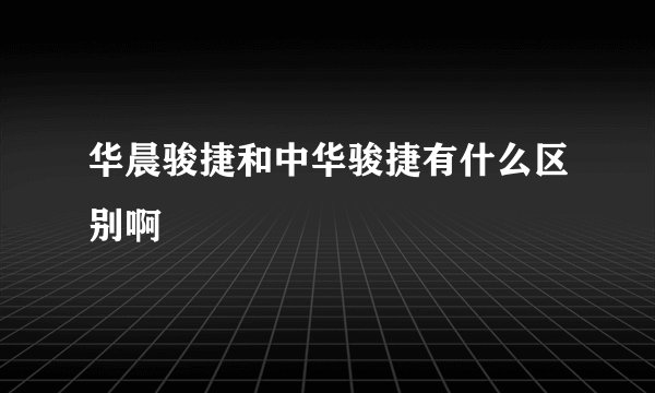 华晨骏捷和中华骏捷有什么区别啊