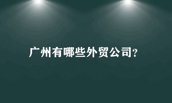 广州有哪些外贸公司?
