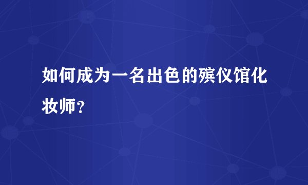 如何成为一名出色的殡仪馆化妆师?