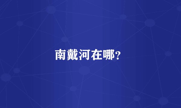 南戴河在哪？