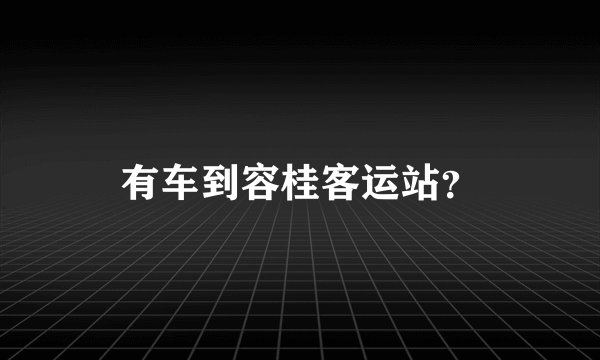 有车到容桂客运站？