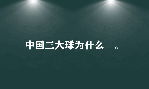 中国三大球为什么。。