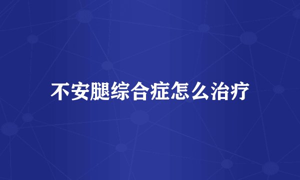 不安腿综合症怎么治疗