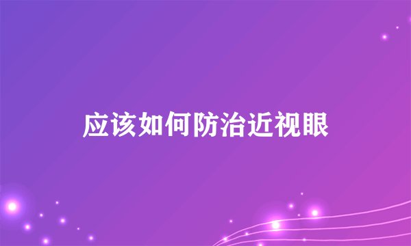 应该如何防治近视眼