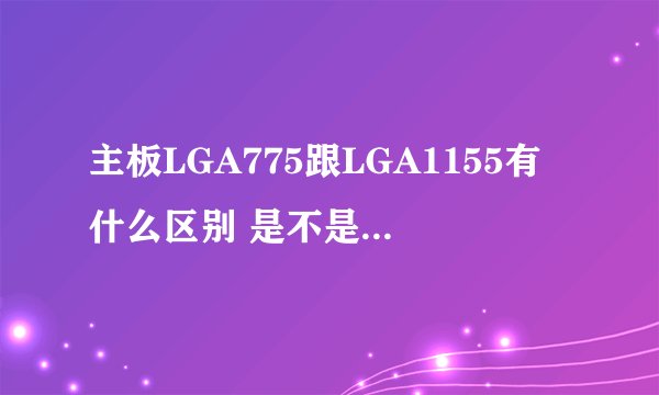 主板LGA775跟LGA1155有什么区别 是不是越高就代表越好
