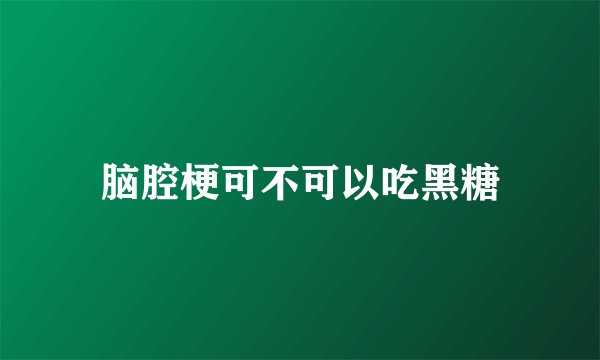 脑腔梗可不可以吃黑糖