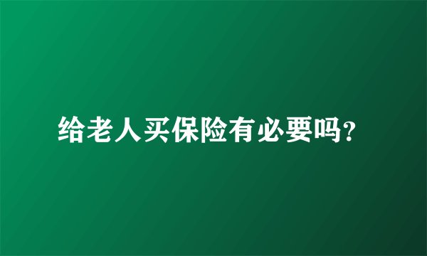 给老人买保险有必要吗？
