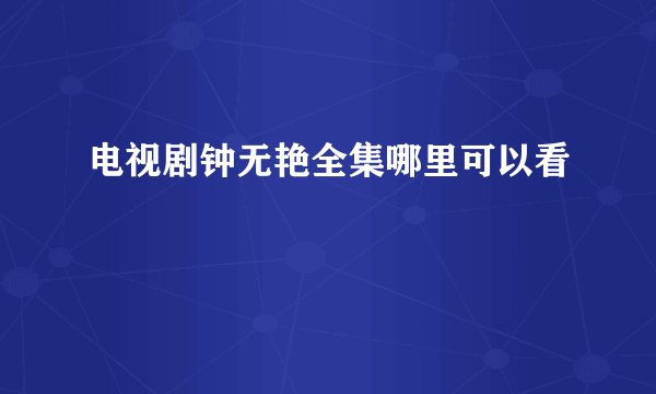 电视剧钟无艳全集哪里可以看