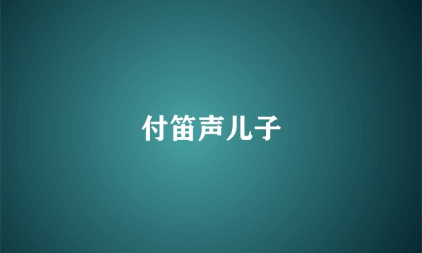 付笛声儿子