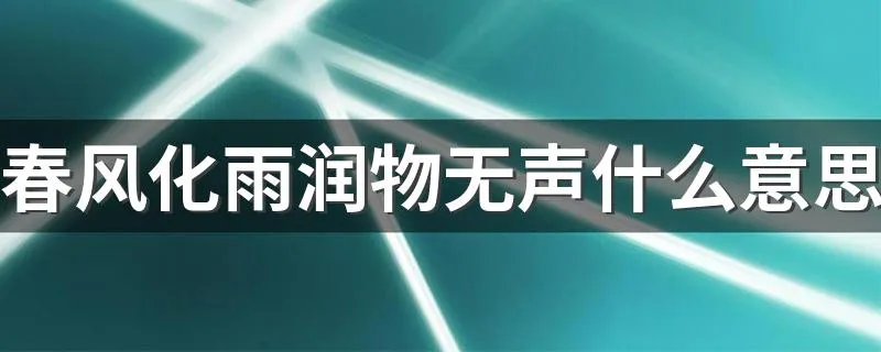 春风化雨润物无声什么意思 此句出自哪里