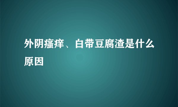外阴瘙痒、白带豆腐渣是什么原因