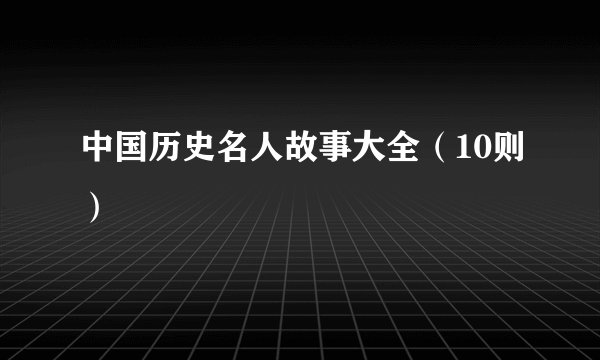 中国历史名人故事大全(10则)