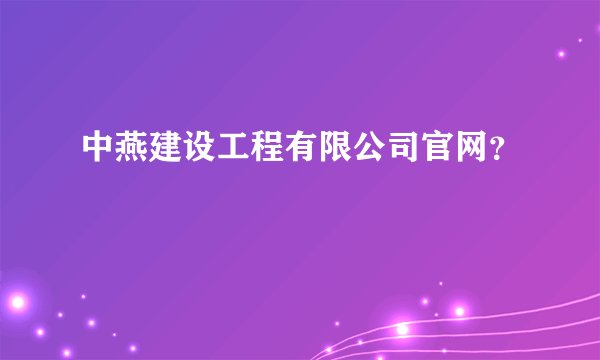中燕建设工程有限公司官网?