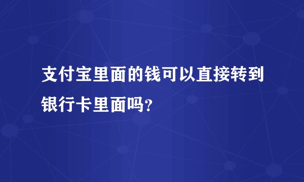 支付宝里面的钱可以直接转到银行卡里面吗？