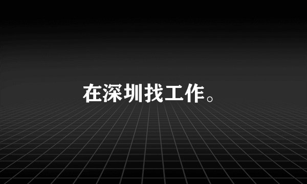 在深圳找工作。