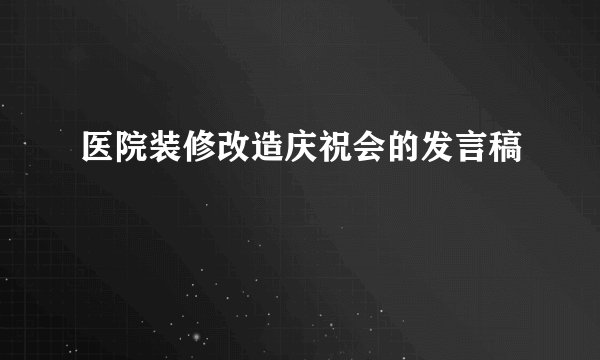 医院装修改造庆祝会的发言稿