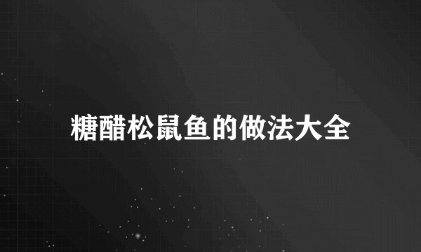 糖醋松鼠鱼的做法大全