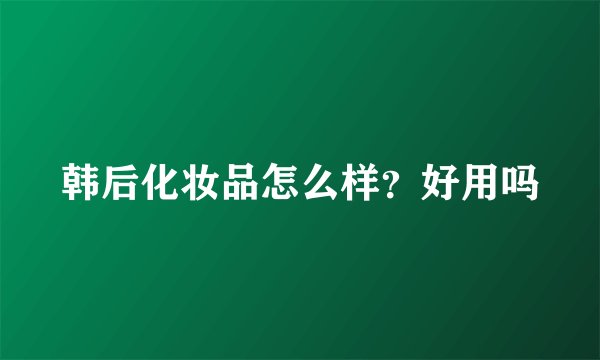 韩后化妆品怎么样?好用吗