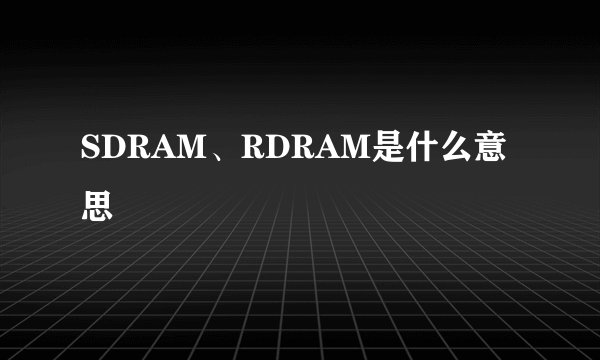 SDRAM、RDRAM是什么意思