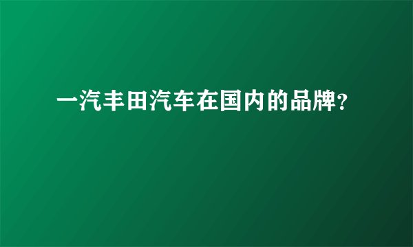 一汽丰田汽车在国内的品牌?
