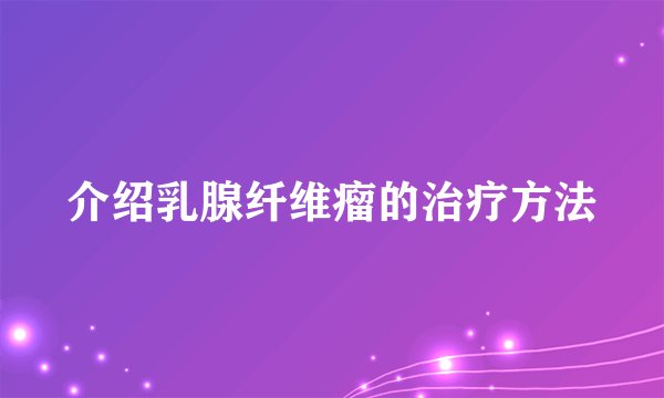 介绍乳腺纤维瘤的治疗方法
