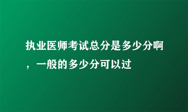 执业医师考试总分是多少分啊，一般的多少分可以过