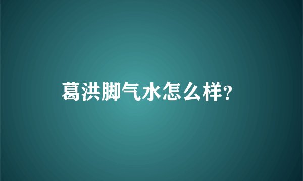 葛洪脚气水怎么样？