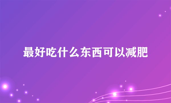 最好吃什么东西可以减肥
