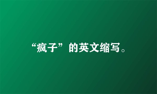 “疯子”的英文缩写。
