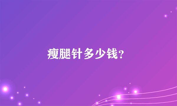 瘦腿针多少钱？